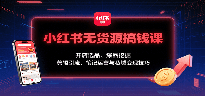 小红书无货源搞钱课:开店选品、爆品挖掘,剪辑引流、笔记运营与私域变现技巧创客联盟总站-闲云创业网-老谢轻创网-中创网-福缘网-冒泡网-资源之家-魔方项目库创客联盟总站