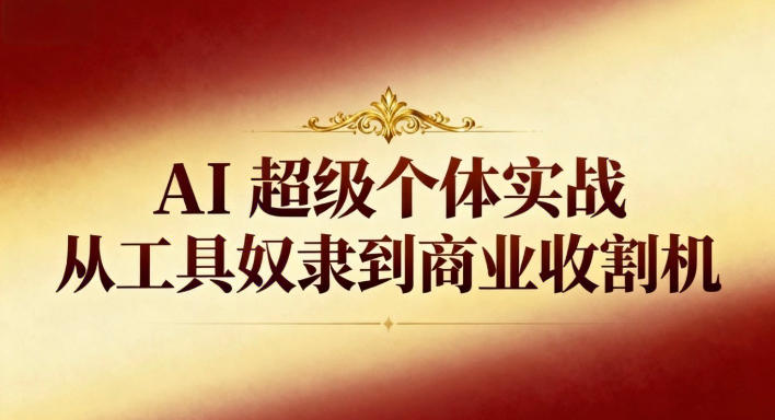 AI超级个体实战：从工具奴隶到商业收割机创客联盟总站-闲云创业网-老谢轻创网-中创网-福缘网-冒泡网-资源之家-魔方项目库创客联盟总站