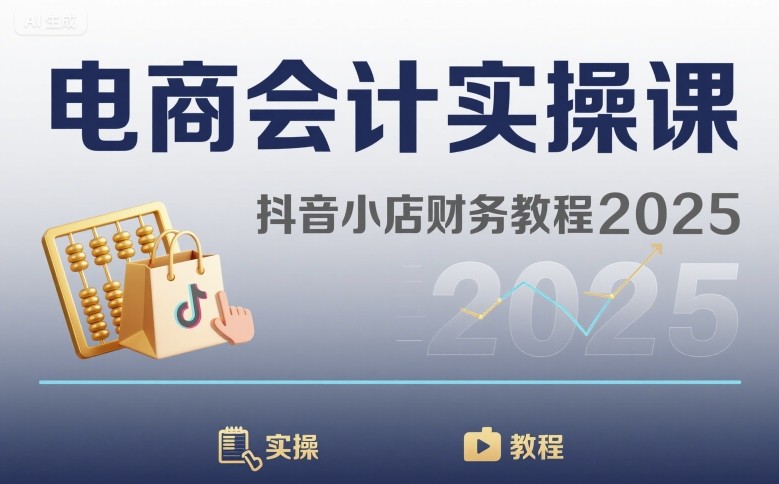 电商会计实操课-抖音小店财务教程2025创客联盟总站-闲云创业网-老谢轻创网-中创网-福缘网-冒泡网-资源之家-魔方项目库创客联盟总站