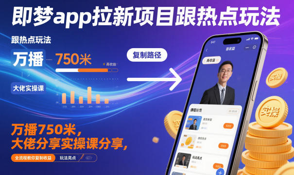即梦app拉新项目跟热点玩法，万播750米，大佬分享实操课分享，全流程教你复制收益创客联盟总站-闲云创业网-老谢轻创网-中创网-福缘网-冒泡网-资源之家-魔方项目库创客联盟总站