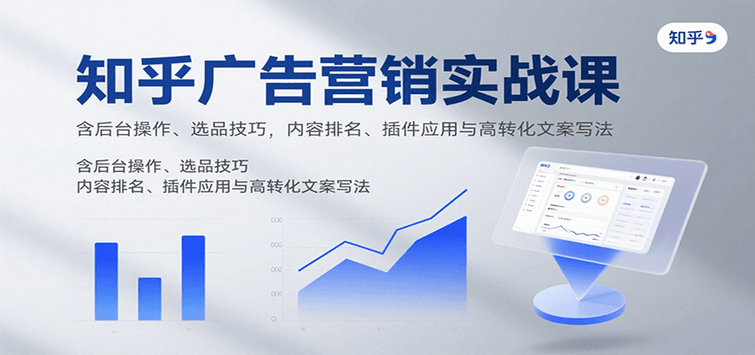 知乎广告营销实战课，含后台操作、选品技巧，内容排名、插件应用与高转化文案写法创客联盟总站-闲云创业网-老谢轻创网-中创网-福缘网-冒泡网-资源之家-魔方项目库创客联盟总站