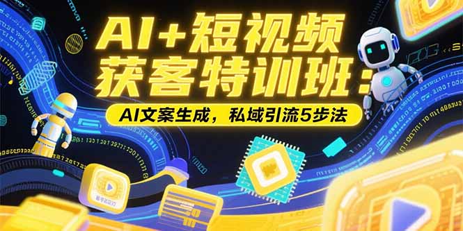 AI+短视频获客特训班：账号定位技巧，AI文案生成，私域引流5步法创客联盟总站-闲云创业网-老谢轻创网-中创网-福缘网-冒泡网-资源之家-魔方项目库创客联盟总站