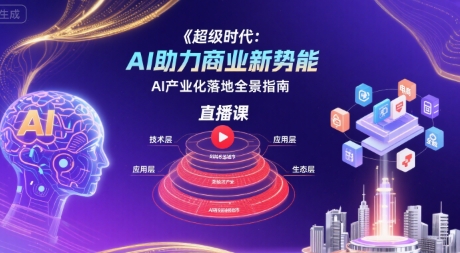超级时代:AI助力商业新势能直播课,AI产业化落地全景指南创客联盟总站-闲云创业网-老谢轻创网-中创网-福缘网-冒泡网-资源之家-魔方项目库创客联盟总站