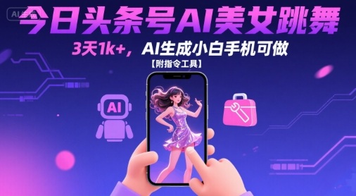 今日头条号AI美女跳舞，3天1k+，AI生成小白手机可做【附指令工具】创客联盟总站-闲云创业网-老谢轻创网-中创网-福缘网-冒泡网-资源之家-魔方项目库创客联盟总站
