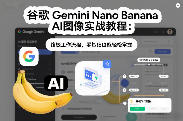 谷歌Gemini Nano Banana AI图像实战教程：终极工作流程，零基础也能轻松掌握创客联盟总站-闲云创业网-老谢轻创网-中创网-福缘网-冒泡网-资源之家-魔方项目库创客联盟总站