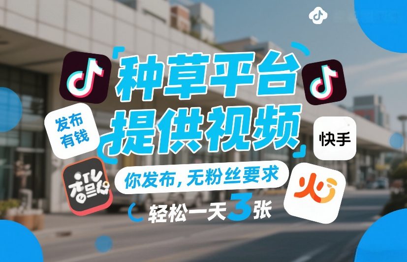 种草平台提供视频，你发布，无粉丝要求，发布就有钱，轻松一天3张+【揭秘】创客联盟总站-闲云创业网-老谢轻创网-中创网-福缘网-冒泡网-资源之家-魔方项目库创客联盟总站