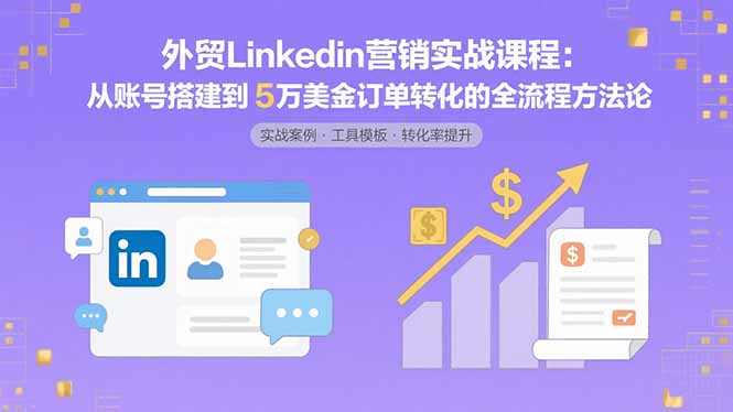 外贸LinkedIn营销实战课程:从账号搭建到5万美金订单转化的全流程方法论创客联盟总站-闲云创业网-老谢轻创网-中创网-福缘网-冒泡网-资源之家-魔方项目库创客联盟总站