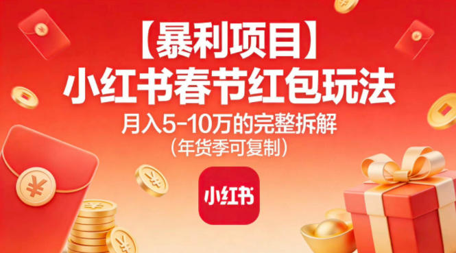 【暴利项目】小红书春节红包玩法月入5W的完整拆解(年货季可复制)创客联盟总站-闲云创业网-老谢轻创网-中创网-福缘网-冒泡网-资源之家-魔方项目库创客联盟总站