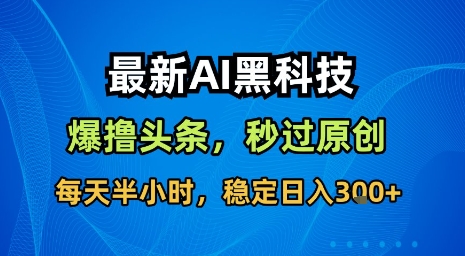 最新AI黑科技软件撸头条搬运，无需任何指令，秒过原创，每天半小时，稳定日入3张【揭秘】创客联盟总站-闲云创业网-老谢轻创网-中创网-福缘网-冒泡网-资源之家-魔方项目库创客联盟总站