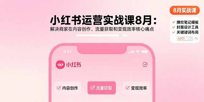 小红书运营实战课8月：解决商家在内容创作、流量获取和变现效率核心痛点创客联盟总站-闲云创业网-老谢轻创网-中创网-福缘网-冒泡网-资源之家-魔方项目库创客联盟总站
