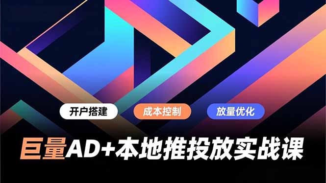 巨量AD+本地推投放实战课,开户搭建、成本控制、放量优化,有效提升商家线上获客与转化效率创客联盟总站-闲云创业网-老谢轻创网-中创网-福缘网-冒泡网-资源之家-魔方项目库创客联盟总站