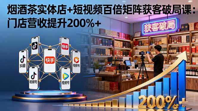 烟酒茶实体店+短视频百倍矩阵获客破局课:门店营收提升200%+创客联盟总站-闲云创业网-老谢轻创网-中创网-福缘网-冒泡网-资源之家-魔方项目库创客联盟总站