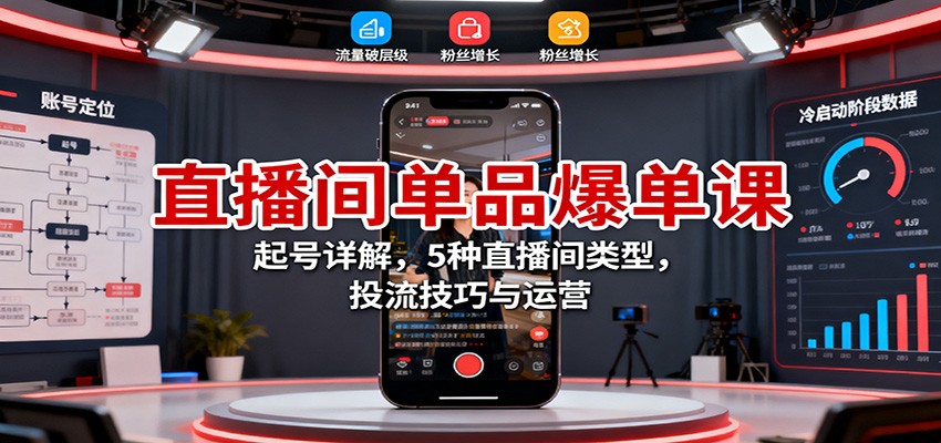 直播间单品爆单课:起号详解,5种直播间类型,投流技巧与运营创客联盟总站-闲云创业网-老谢轻创网-中创网-福缘网-冒泡网-资源之家-魔方项目库创客联盟总站
