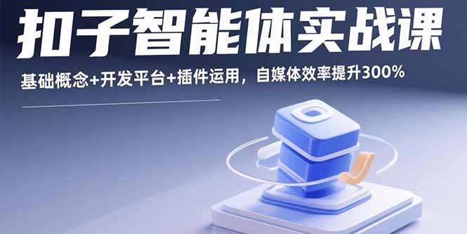 扣子智能体实战课,基础概念+开发平台+插件运用,自媒体效率提升300%创客联盟总站-闲云创业网-老谢轻创网-中创网-福缘网-冒泡网-资源之家-魔方项目库创客联盟总站