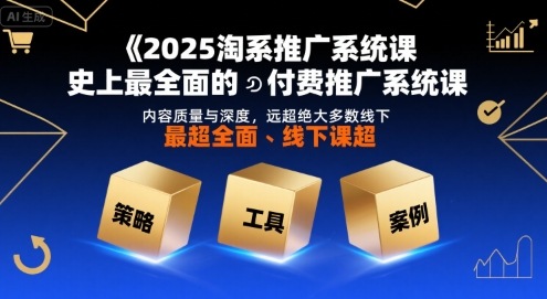 2025淘系推广系统课，史上最全面的付费推广系统课，内容质量与深度，远超绝大多数线下课创客联盟总站-闲云创业网-老谢轻创网-中创网-福缘网-冒泡网-资源之家-魔方项目库创客联盟总站