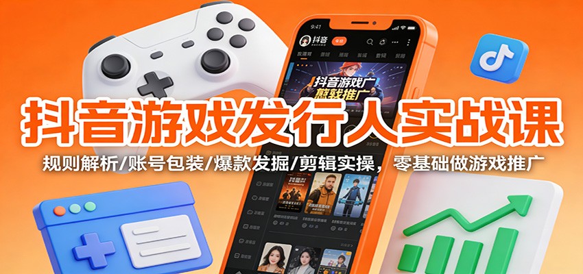 抖音游戏发行人实战课:规则解析/账号包装/爆款发掘 /剪辑实操,零基础做游戏推广创客联盟总站-闲云创业网-老谢轻创网-中创网-福缘网-冒泡网-资源之家-魔方项目库创客联盟总站