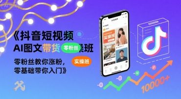 抖音短视频AI图文带货实操班,零粉丝教你涨粉,零基础带你入门创客联盟总站-闲云创业网-老谢轻创网-中创网-福缘网-冒泡网-资源之家-魔方项目库创客联盟总站