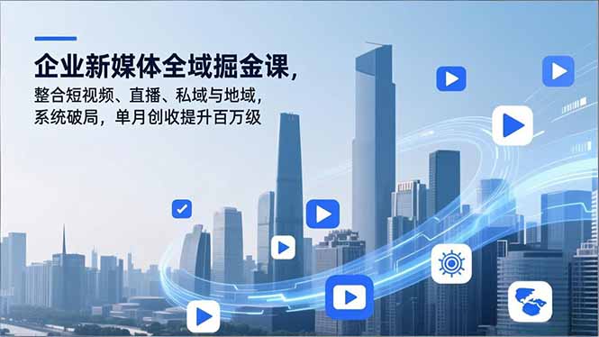 企业新媒体全域掘金课，整合短视频、直播、私域与地域，系统破局，单月创收提升百万级创客联盟总站-闲云创业网-老谢轻创网-中创网-福缘网-冒泡网-资源之家-魔方项目库创客联盟总站