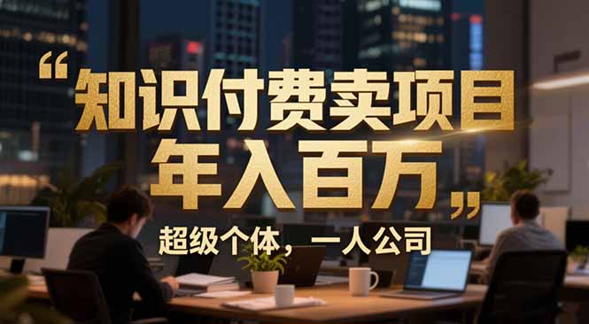 从0到年入百万：超级个体实战心得公开，个人IP×精准引流×成交系统全拆解创客联盟总站-闲云创业网-老谢轻创网-中创网-福缘网-冒泡网-资源之家-魔方项目库创客联盟总站