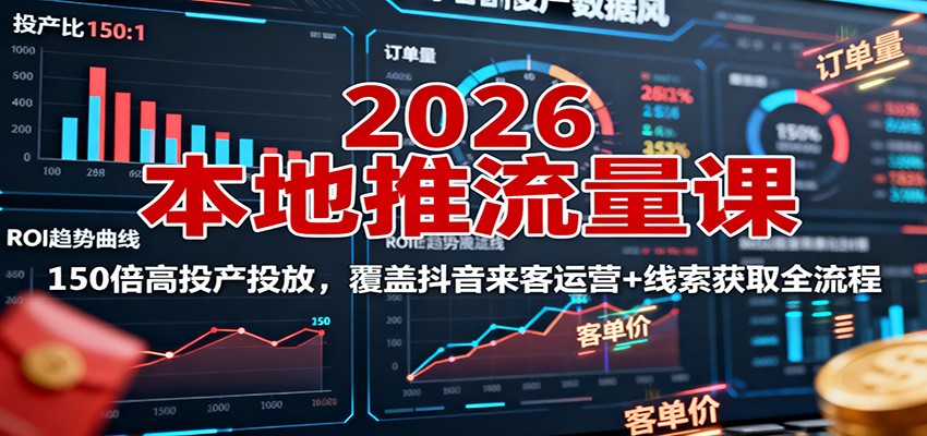 2026本地推流量课：150倍高投产投放，覆盖抖音来客运营+线索获取全流程创客联盟总站-闲云创业网-老谢轻创网-中创网-福缘网-冒泡网-资源之家-魔方项目库创客联盟总站