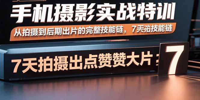 手机摄影实战特训，从拍摄到后期出片的完整技能链，7天拍出点赞大片创客联盟总站-闲云创业网-老谢轻创网-中创网-福缘网-冒泡网-资源之家-魔方项目库创客联盟总站