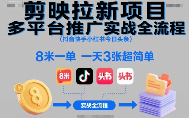 剪映拉新项目多平台推广实战全流程(抖音快手小红书今日头条)，8米一单，一天3张超简单创客联盟总站-闲云创业网-老谢轻创网-中创网-福缘网-冒泡网-资源之家-魔方项目库创客联盟总站