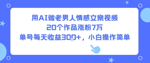 用AI做老男人情感文案视频，20个作品涨粉7W，单号每天收益3张+，小白操作简单创客联盟总站-闲云创业网-老谢轻创网-中创网-福缘网-冒泡网-资源之家-魔方项目库创客联盟总站