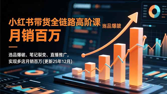 小红书带货全链路高阶课,选品爆破、笔记裂变、直播推广,实现多店月销百万(更新25年12月创客联盟总站-闲云创业网-老谢轻创网-中创网-福缘网-冒泡网-资源之家-魔方项目库创客联盟总站
