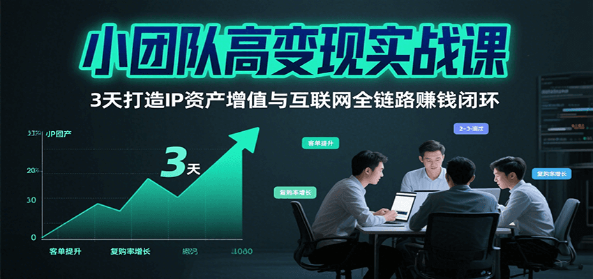 小团队高变现实战课,3天打造IP资产增值与互联网全链路赚钱闭环(第二期)创客联盟总站-闲云创业网-老谢轻创网-中创网-福缘网-冒泡网-资源之家-魔方项目库创客联盟总站