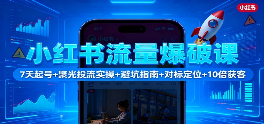 小红书流量爆破课：7天起号+聚光投流实操+避坑指南+对标定位+10倍获客创客联盟总站-闲云创业网-老谢轻创网-中创网-福缘网-冒泡网-资源之家-魔方项目库创客联盟总站