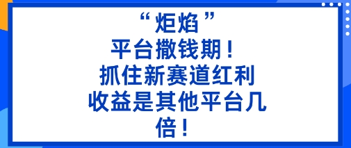 “炬焰”:平台撒钱期!抓住新赛道红利,5分钟二创内容,收益是其他平台几倍!创客联盟总站-闲云创业网-老谢轻创网-中创网-福缘网-冒泡网-资源之家-魔方项目库创客联盟总站