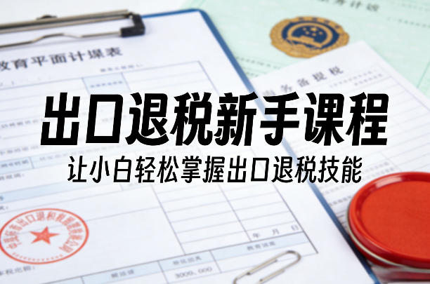 出口退税新手课程，让小白轻松掌握出口退税技能创客联盟总站-闲云创业网-老谢轻创网-中创网-福缘网-冒泡网-资源之家-魔方项目库创客联盟总站