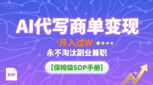 AI代写商单变现，月入过W，永不淘汰副业兼职【保姆级SOP手册】创客联盟总站-闲云创业网-老谢轻创网-中创网-福缘网-冒泡网-资源之家-魔方项目库创客联盟总站