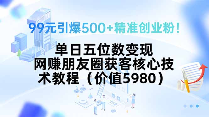 99元引爆500+精准创业粉！单日五位数变现，网赚朋友圈获客核心技术教程…创客联盟总站-闲云创业网-老谢轻创网-中创网-福缘网-冒泡网-资源之家-魔方项目库创客联盟总站