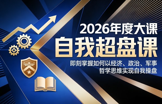 2026年度大课《自我超盘课》，即刻掌握如何以经济、政治、军事、哲学思维实现自我操盘创客联盟总站-闲云创业网-老谢轻创网-中创网-福缘网-冒泡网-资源之家-魔方项目库创客联盟总站