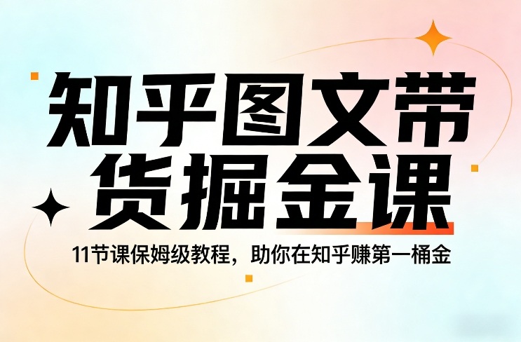 知乎图文带货掘金课，11节课保姆级教程，助你在知乎賺第一桶金创客联盟总站-闲云创业网-老谢轻创网-中创网-福缘网-冒泡网-资源之家-魔方项目库创客联盟总站