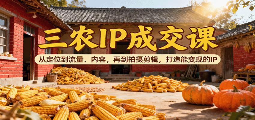 三农IP成交课:从定位到流量、内容,再到拍摄剪辑,打造能变现的IP创客联盟总站-闲云创业网-老谢轻创网-中创网-福缘网-冒泡网-资源之家-魔方项目库创客联盟总站