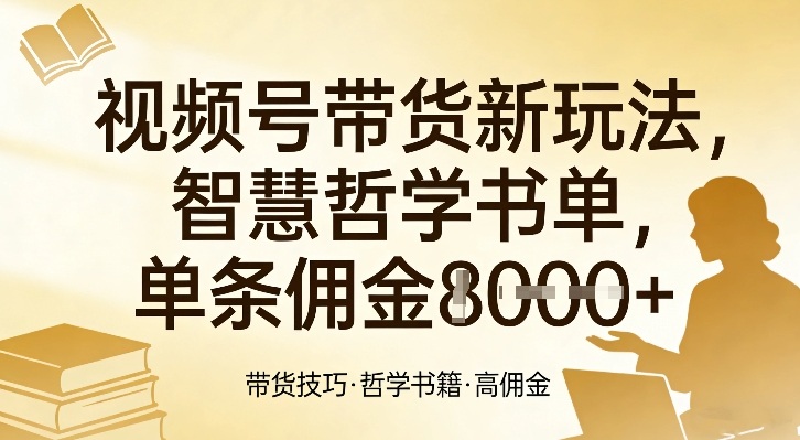 视频号带货新玩法，智慧哲学书单，单条佣金1k+创客联盟总站-闲云创业网-老谢轻创网-中创网-福缘网-冒泡网-资源之家-魔方项目库创客联盟总站