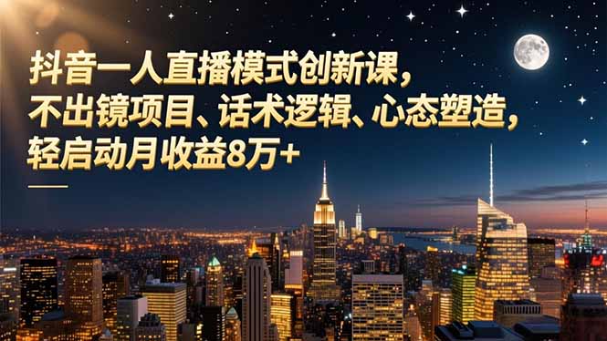 抖音一人直播模式创新课，不出镜项目、话术逻辑、心态塑造，轻启动月收益8万+创客联盟总站-闲云创业网-老谢轻创网-中创网-福缘网-冒泡网-资源之家-魔方项目库创客联盟总站