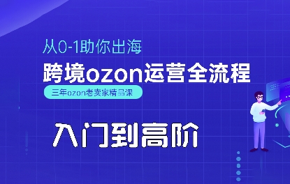 OZON入门到高阶全流程，从0-1助你出海，跨境ozon运营全流程创客联盟总站-闲云创业网-老谢轻创网-中创网-福缘网-冒泡网-资源之家-魔方项目库创客联盟总站