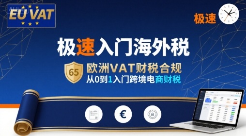 极速入门海外税，欧洲VAT财税合规，从0到1入门跨境电商财税创客联盟总站-闲云创业网-老谢轻创网-中创网-福缘网-冒泡网-资源之家-魔方项目库创客联盟总站