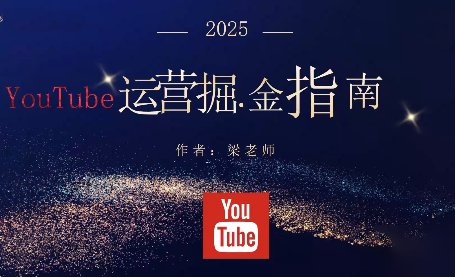 梁老师·2025YouTuBe运营掘金指南创客联盟总站-闲云创业网-老谢轻创网-中创网-福缘网-冒泡网-资源之家-魔方项目库创客联盟总站