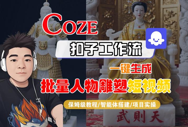 Coze扣子工作流一键生成批量人物雕塑短视频，保姆级教程-智能体搭建-项目实操创客联盟总站-闲云创业网-老谢轻创网-中创网-福缘网-冒泡网-资源之家-魔方项目库创客联盟总站