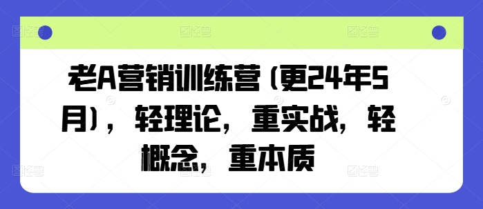 老A营销训练营(更25年8月)，轻理论，重实战，轻概念，重本质创客联盟总站-闲云创业网-老谢轻创网-中创网-福缘网-冒泡网-资源之家-魔方项目库创客联盟总站