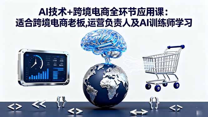 AI技术+跨境电商全环节应用课:适合跨境电商老板,运营负责人及AI训练师学习创客联盟总站-闲云创业网-老谢轻创网-中创网-福缘网-冒泡网-资源之家-魔方项目库创客联盟总站