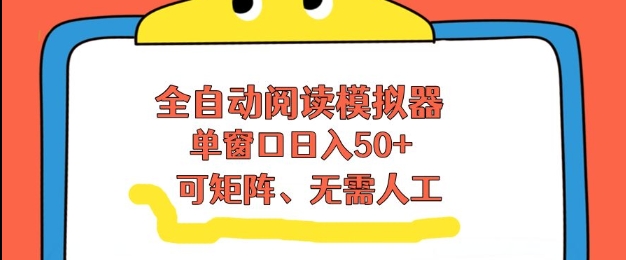 全自动阅读模拟器，单窗口50+靠高效流量获取收益，无需人工，可矩阵操作【揭秘】创客联盟总站-闲云创业网-老谢轻创网-中创网-福缘网-冒泡网-资源之家-魔方项目库创客联盟总站