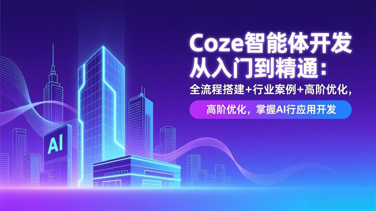 Coze智能体开发从入门到精通：全流程搭建+行业案例+高阶优化，掌握AI应用开发创客联盟总站-闲云创业网-老谢轻创网-中创网-福缘网-冒泡网-资源之家-魔方项目库创客联盟总站
