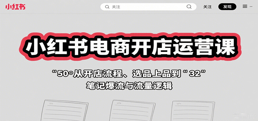 小红书电商开店运营课:从开店流程、选品上品到笔记爆流与流量逻辑创客联盟总站-闲云创业网-老谢轻创网-中创网-福缘网-冒泡网-资源之家-魔方项目库创客联盟总站