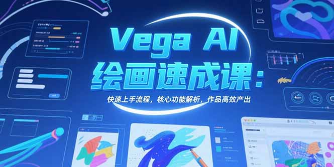 Vega AI绘画速成课:快速上手流程,核心功能解析,作品高效产出创客联盟总站-闲云创业网-老谢轻创网-中创网-福缘网-冒泡网-资源之家-魔方项目库创客联盟总站
