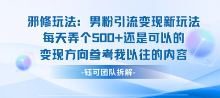 邪修玩法：男粉引流变现新玩法每天弄个5张还是可以的变现方向参考我以往的内容创客联盟总站-闲云创业网-老谢轻创网-中创网-福缘网-冒泡网-资源之家-魔方项目库创客联盟总站